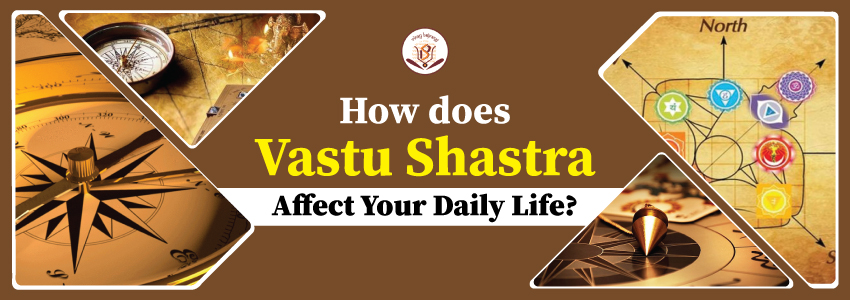 How Does Vastu Shastra Affect your Daily Life?